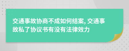 交通事故协商不成如何结案, 交通事故私了协议书有没有法律效力