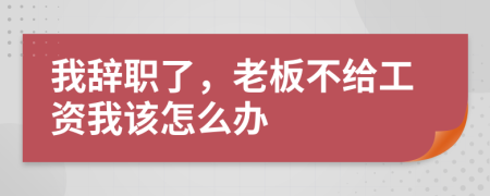 我辞职了，老板不给工资我该怎么办