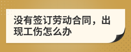 没有签订劳动合同，出现工伤怎么办