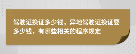 驾驶证换证多少钱，异地驾驶证换证要多少钱，有哪些相关的程序规定