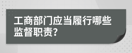 工商部门应当履行哪些监督职责？