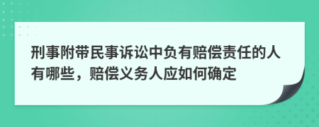 刑事附带民事诉讼中负有赔偿责任的人有哪些，赔偿义务人应如何确定