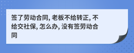 签了劳动合同, 老板不给转正, 不给交社保, 怎么办, 没有签劳动合同