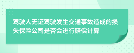 驾驶人无证驾驶发生交通事故造成的损失保险公司是否会进行赔偿计算