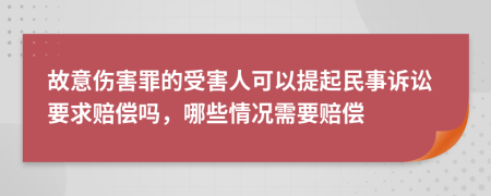 故意伤害罪的受害人可以提起民事诉讼要求赔偿吗，哪些情况需要赔偿