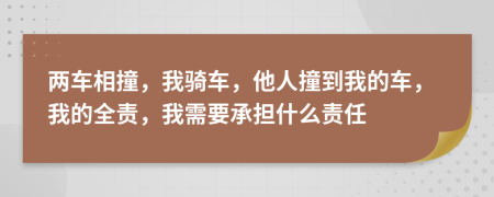 两车相撞，我骑车，他人撞到我的车，我的全责，我需要承担什么责任