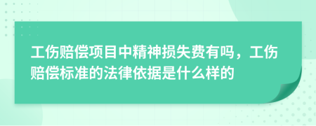 工伤赔偿项目中精神损失费有吗，工伤赔偿标准的法律依据是什么样的