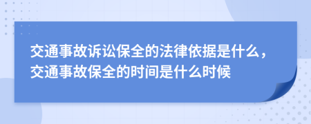 交通事故诉讼保全的法律依据是什么，交通事故保全的时间是什么时候