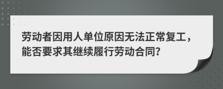 劳动者因用人单位原因无法正常复工，能否要求其继续履行劳动合同？