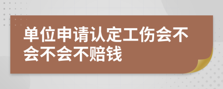 单位申请认定工伤会不会不会不赔钱