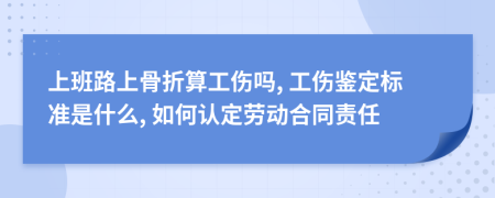 上班路上骨折算工伤吗, 工伤鉴定标准是什么, 如何认定劳动合同责任