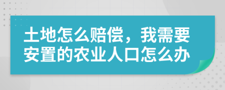 土地怎么赔偿，我需要安置的农业人口怎么办