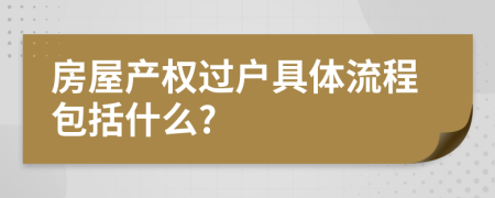 房屋产权过户具体流程包括什么?