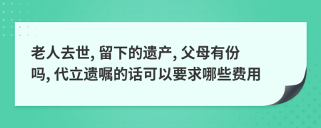 老人去世, 留下的遗产, 父母有份吗, 代立遗嘱的话可以要求哪些费用