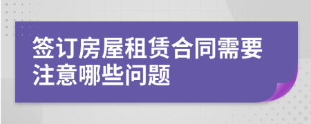 签订房屋租赁合同需要注意哪些问题