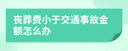 丧葬费小于交通事故金额怎么办