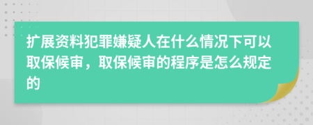 扩展资料犯罪嫌疑人在什么情况下可以取保候审，取保候审的程序是怎么规定的