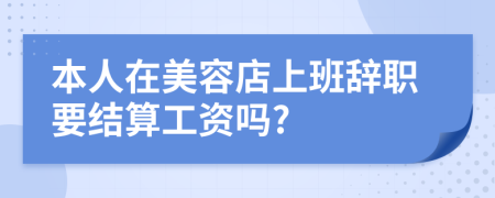 本人在美容店上班辞职要结算工资吗?