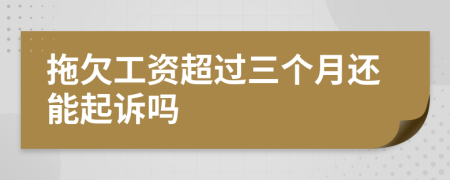 拖欠工资超过三个月还能起诉吗