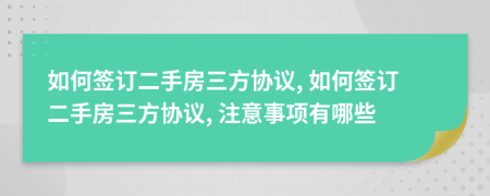 如何签订二手房三方协议, 如何签订二手房三方协议, 注意事项有哪些