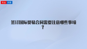 签订国际贸易合同需要注意哪些事项？