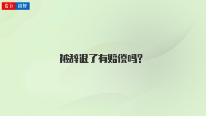 被辞退了有赔偿吗？