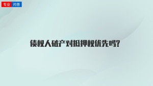 债权人破产对抵押权优先吗?