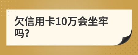 欠信用卡10万会坐牢吗？