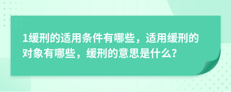 1缓刑的适用条件有哪些，适用缓刑的对象有哪些，缓刑的意思是什么？
