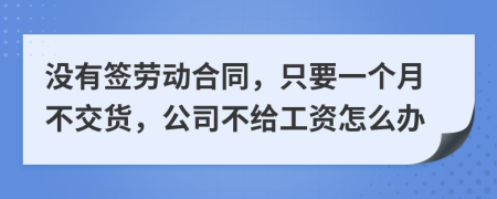 没有签劳动合同，只要一个月不交货，公司不给工资怎么办