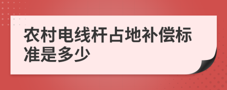 农村电线杆占地补偿标准是多少