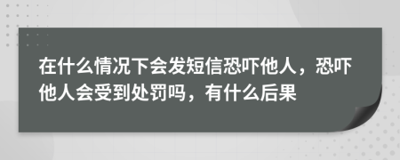 在什么情况下会发短信恐吓他人，恐吓他人会受到处罚吗，有什么后果