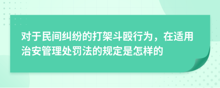 对于民间纠纷的打架斗殴行为，在适用治安管理处罚法的规定是怎样的