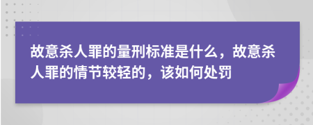 故意杀人罪的量刑标准是什么，故意杀人罪的情节较轻的，该如何处罚