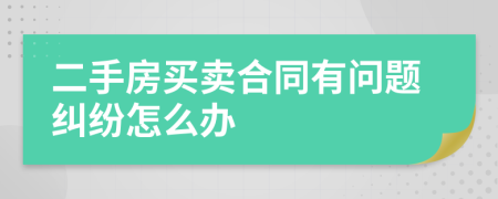 二手房买卖合同有问题纠纷怎么办