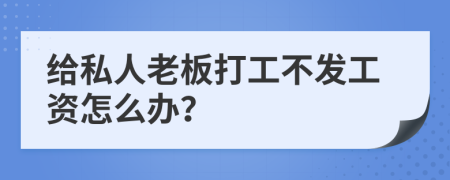 给私人老板打工不发工资怎么办？