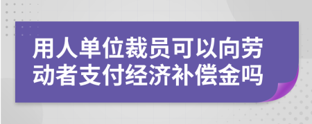 用人单位裁员可以向劳动者支付经济补偿金吗