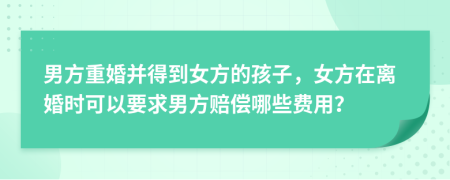 男方重婚并得到女方的孩子，女方在离婚时可以要求男方赔偿哪些费用？