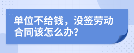 单位不给钱，没签劳动合同该怎么办？