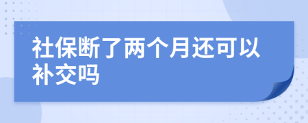 社保断了两个月还可以补交吗