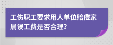 工伤职工要求用人单位赔偿家属误工费是否合理？