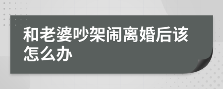 和老婆吵架闹离婚后该怎么办