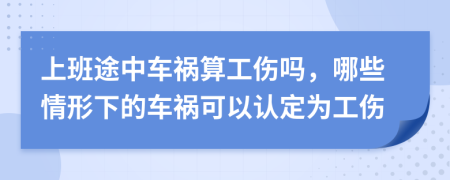 上班途中车祸算工伤吗，哪些情形下的车祸可以认定为工伤