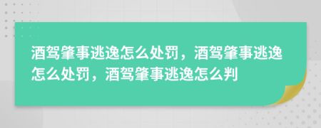 酒驾肇事逃逸怎么处罚，酒驾肇事逃逸怎么处罚，酒驾肇事逃逸怎么判