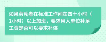 如果劳动者在标准工作间在四十小时（1小时）以上加班，要求用人单位补足工资是否可以要求补偿