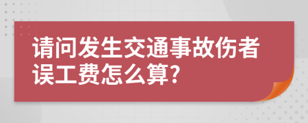 请问发生交通事故伤者误工费怎么算?