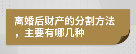 离婚后财产的分割方法，主要有哪几种