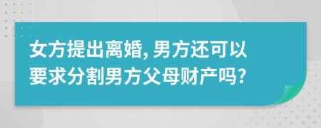 女方提出离婚, 男方还可以要求分割男方父母财产吗?