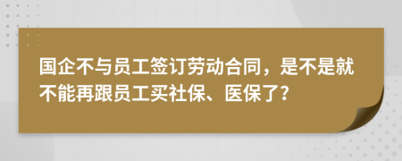 国企不与员工签订劳动合同，是不是就不能再跟员工买社保、医保了？