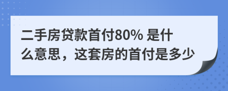 二手房贷款首付80% 是什么意思，这套房的首付是多少